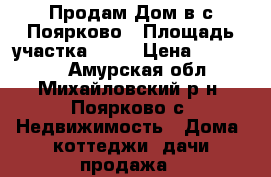 Продам Дом в с.Поярково › Площадь участка ­ 25 › Цена ­ 750 000 - Амурская обл., Михайловский р-н, Поярково с. Недвижимость » Дома, коттеджи, дачи продажа   